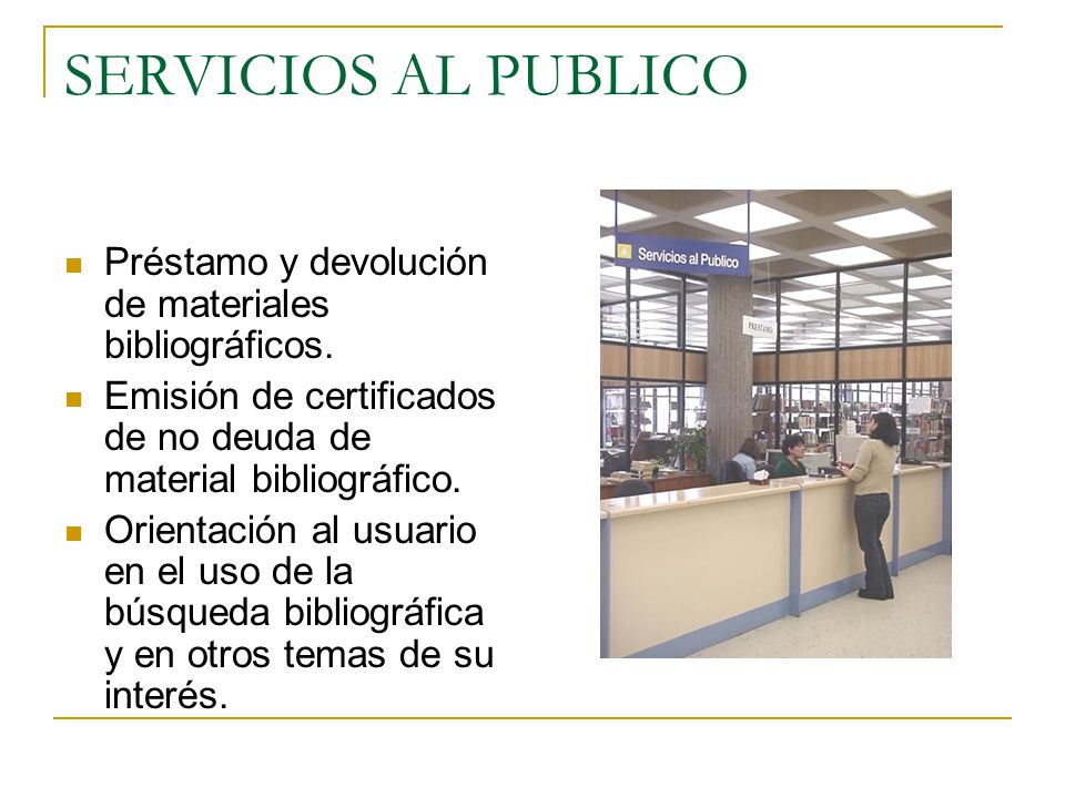 SERVICIOS AL PUBLICO Préstamo y devolución de materiales bibliográficos. Emisión de certificados de no deuda de material bibliográfico.