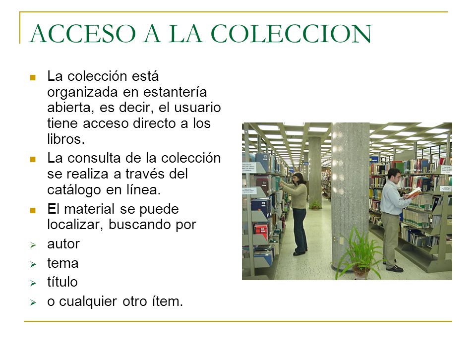ACCESO A LA COLECCION La colección está organizada en estantería abierta, es decir, el usuario tiene acceso directo a los libros.