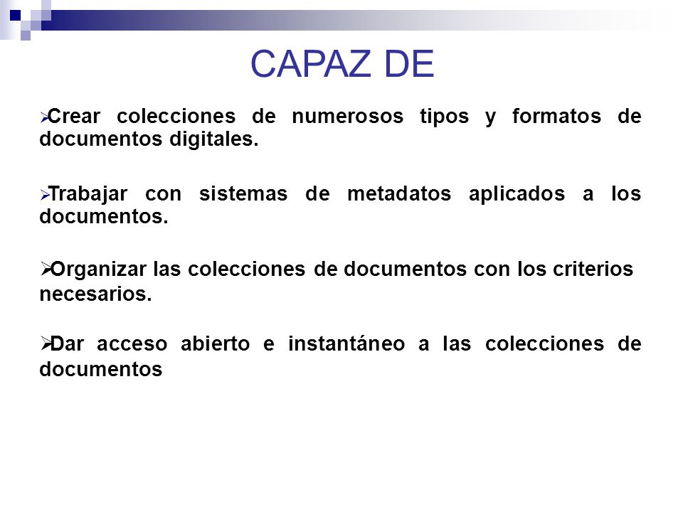 CAPAZ DE Crear colecciones de numerosos tipos y formatos de documentos digitales. Trabajar con sistemas de metadatos aplicados a los documentos.