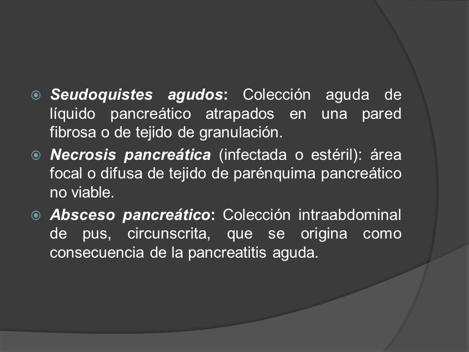 Seudoquistes agudos: Colección aguda de líquido pancreático atrapados en una pared fibrosa o de tejido de granulación.