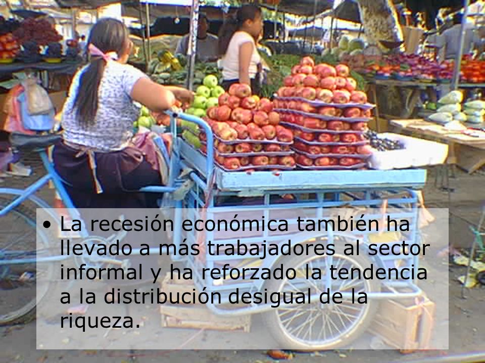 La recesión económica también ha llevado a más trabajadores al sector informal y ha reforzado la tendencia a la distribución desigual de la riqueza.