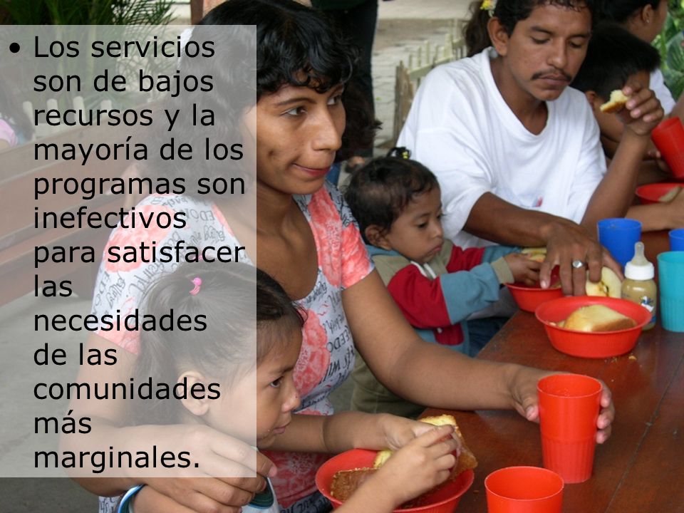 Los servicios son de bajos recursos y la mayoría de los programas son inefectivos para satisfacer las necesidades de las comunidades más marginales.