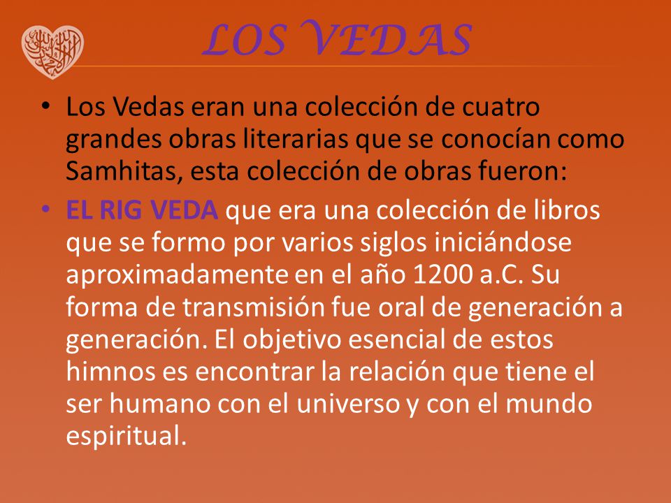 LOS VEDAS Los Vedas eran una colección de cuatro grandes obras literarias que se conocían como Samhitas, esta colección de obras fueron: