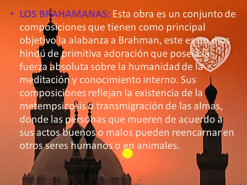 LOS BRAHAMANAS: Esta obra es un conjunto de composiciones que tienen como principal objetivo la alabanza a Brahman, este es un dios hindú de primitiva adoración que poseía la fuerza absoluta sobre la humanidad de la meditación y conocimiento interno.