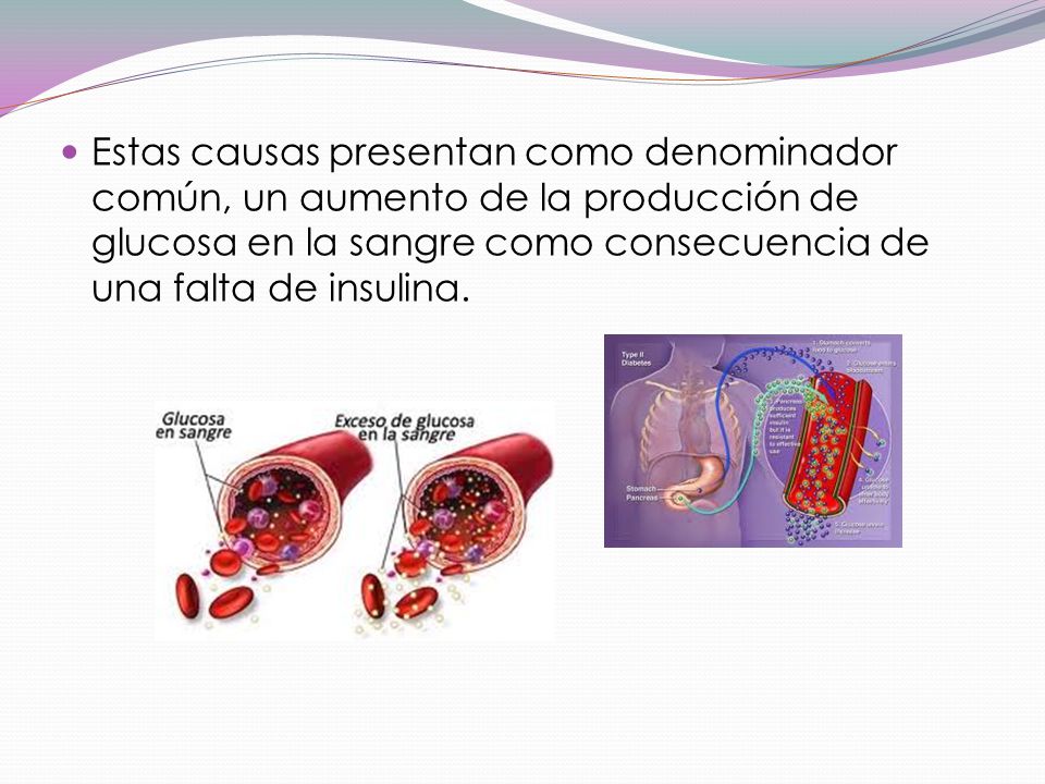 Estas causas presentan como denominador común, un aumento de la producción de glucosa en la sangre como consecuencia de una falta de insulina.