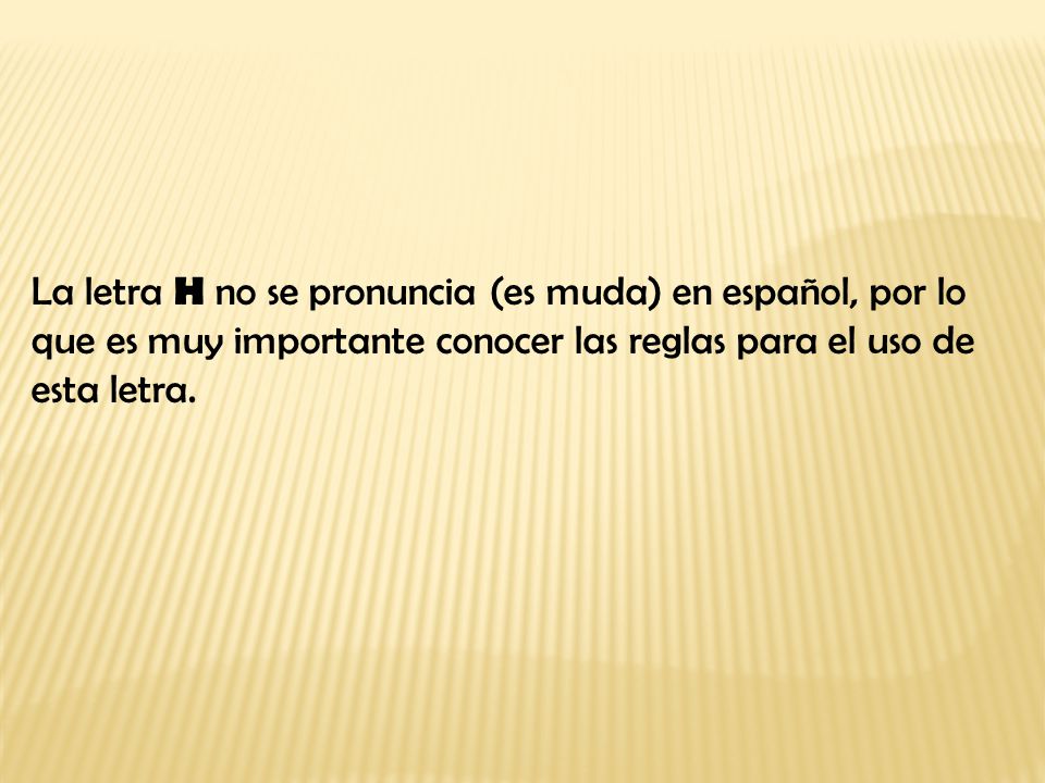 La letra H no se pronuncia (es muda) en español, por lo que es muy importante conocer las reglas para el uso de esta letra.