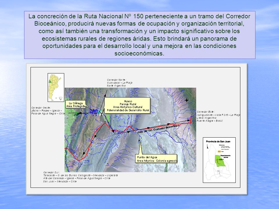 La concreción de la Ruta Nacional Nº 150 perteneciente a un tramo del Corredor Bioceánico, producirá nuevas formas de ocupación y organización territorial, como así también una transformación y un impacto significativo sobre los ecosistemas rurales de regiones áridas.