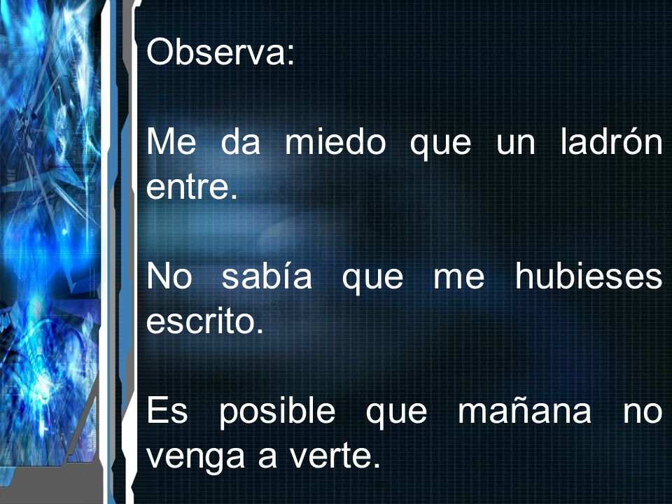Observa: Me da miedo que un ladrón entre. No sabía que me hubieses escrito.