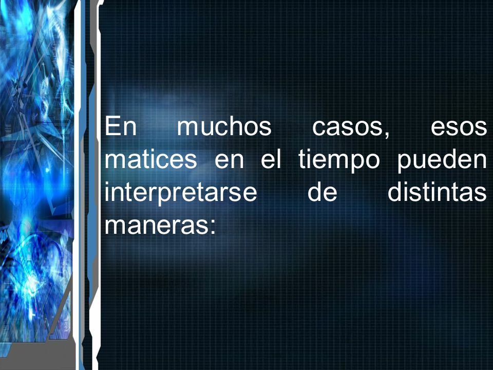 En muchos casos, esos matices en el tiempo pueden interpretarse de distintas maneras: