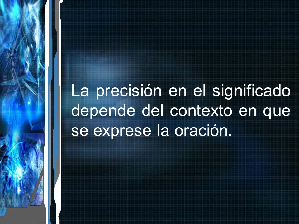 La precisión en el significado depende del contexto en que se exprese la oración.