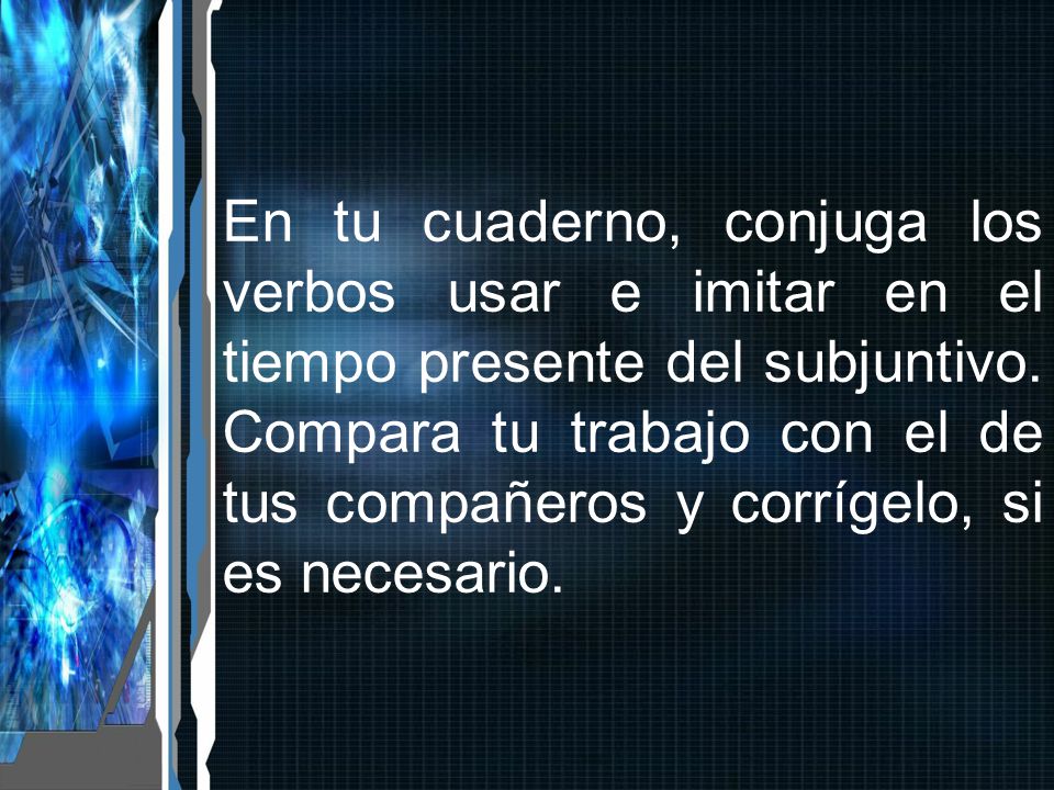 En tu cuaderno, conjuga los verbos usar e imitar en el tiempo presente del subjuntivo.