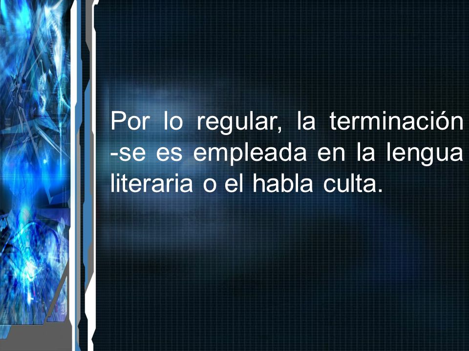 Por lo regular, la terminación -se es empleada en la lengua literaria o el habla culta.