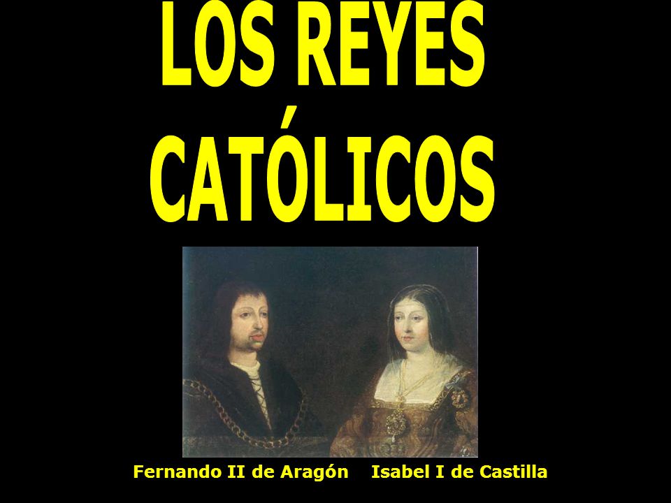 LOS REYES CATÓLICOS Fernando II de Aragón Isabel I de Castilla