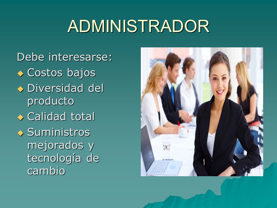 ADMINISTRADOR Debe interesarse: Costos bajos Diversidad del producto