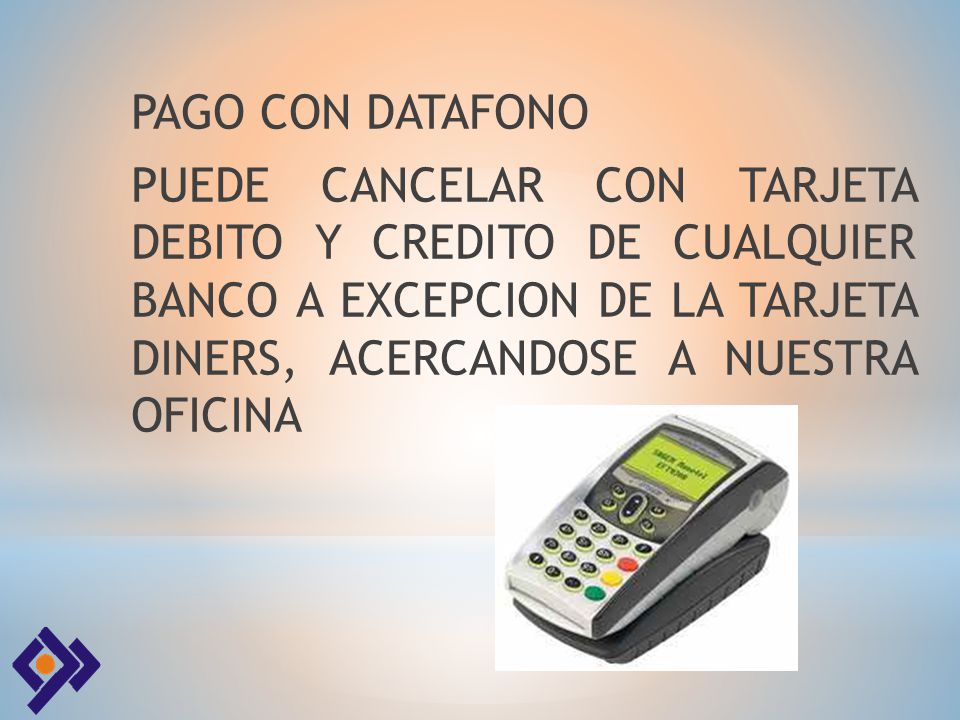 PAGO CON DATAFONO PUEDE CANCELAR CON TARJETA DEBITO Y CREDITO DE CUALQUIER BANCO A EXCEPCION DE LA TARJETA DINERS, ACERCANDOSE A NUESTRA OFICINA