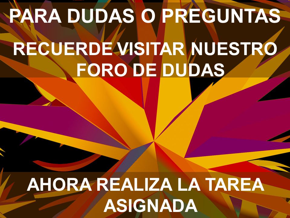 RECUERDE VISITAR NUESTRO FORO DE DUDAS AHORA REALIZA LA TAREA ASIGNADA
