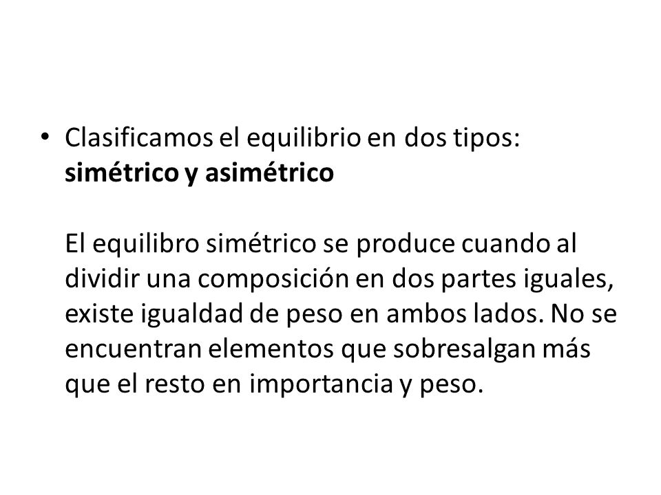 Clasificamos el equilibrio en dos tipos: simétrico y asimétrico El equilibro simétrico se produce cuando al dividir una composición en dos partes iguales, existe igualdad de peso en ambos lados.
