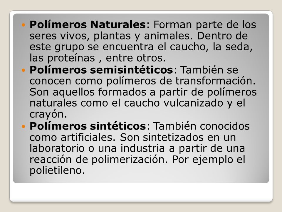 Polímeros Naturales: Forman parte de los seres vivos, plantas y animales. Dentro de este grupo se encuentra el caucho, la seda, las proteínas , entre otros.