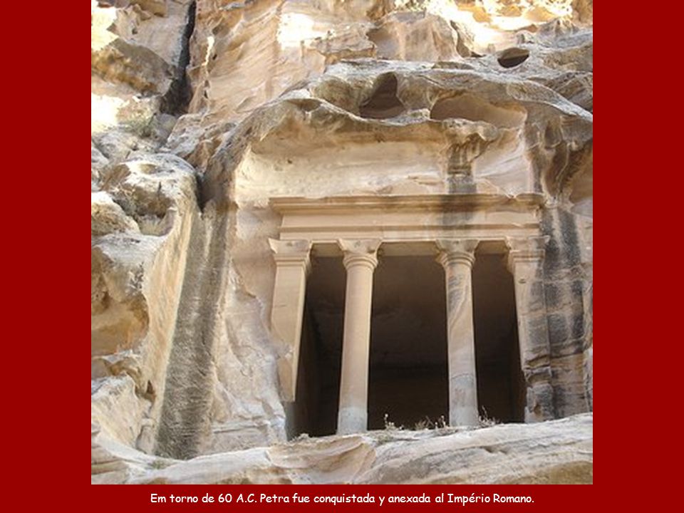 Em torno de 60 A.C. Petra fue conquistada y anexada al Império Romano.