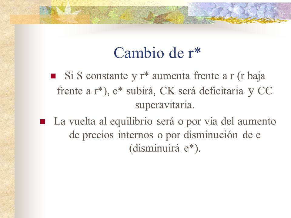 Cambio de r* Si S constante y r* aumenta frente a r (r baja frente a r*), e* subirá, CK será deficitaria y CC superavitaria.