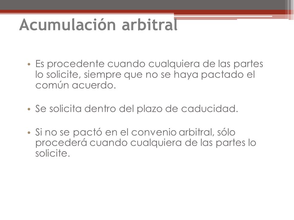 Acumulación arbitral Es procedente cuando cualquiera de las partes lo solicite, siempre que no se haya pactado el común acuerdo.