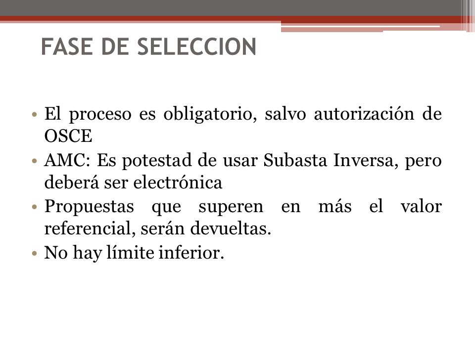 FASE DE SELECCION El proceso es obligatorio, salvo autorización de OSCE. AMC: Es potestad de usar Subasta Inversa, pero deberá ser electrónica.