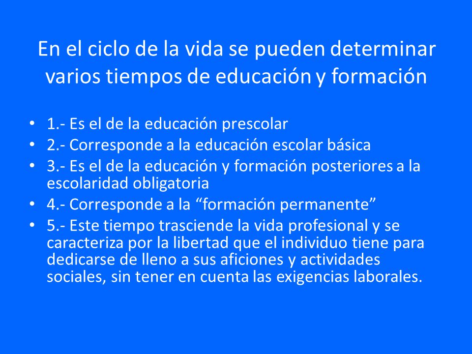 En el ciclo de la vida se pueden determinar varios tiempos de educación y formación