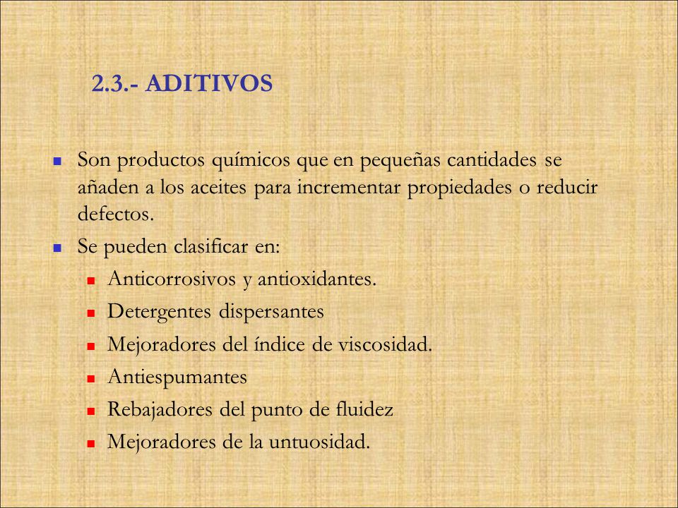 2.3.- ADITIVOS Son productos químicos que en pequeñas cantidades se añaden a los aceites para incrementar propiedades o reducir defectos.