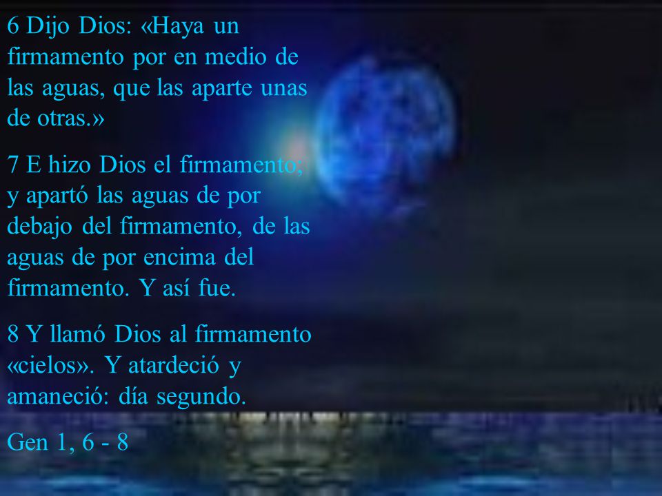 6 Dijo Dios: «Haya un firmamento por en medio de las aguas, que las aparte unas de otras.»