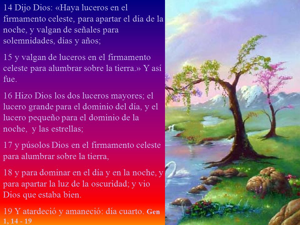 14 Dijo Dios: «Haya luceros en el firmamento celeste, para apartar el día de la noche, y valgan de señales para solemnidades, días y años;