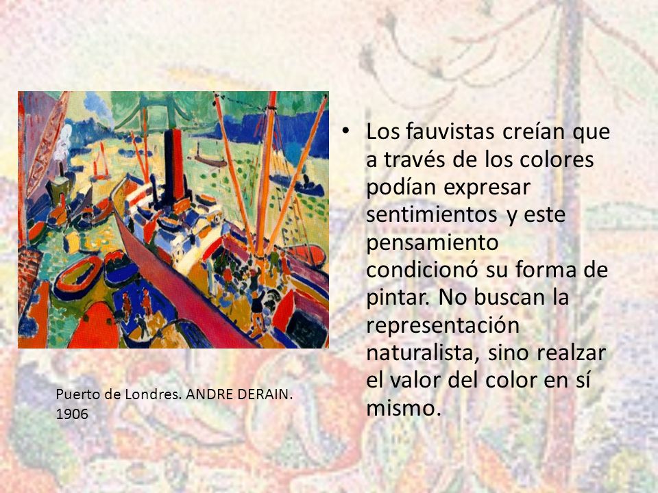 Los fauvistas creían que a través de los colores podían expresar sentimientos y este pensamiento condicionó su forma de pintar. No buscan la representación naturalista, sino realzar el valor del color en sí mismo.
