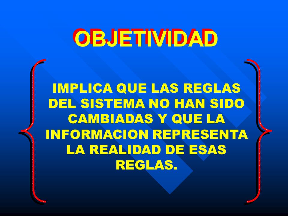 OBJETIVIDAD IMPLICA QUE LAS REGLAS DEL SISTEMA NO HAN SIDO CAMBIADAS Y QUE LA INFORMACION REPRESENTA LA REALIDAD DE ESAS REGLAS.