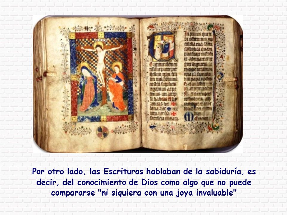 Por otro lado, las Escrituras hablaban de la sabiduría, es decir, del conocimiento de Dios como algo que no puede compararse ni siquiera con una joya invaluable