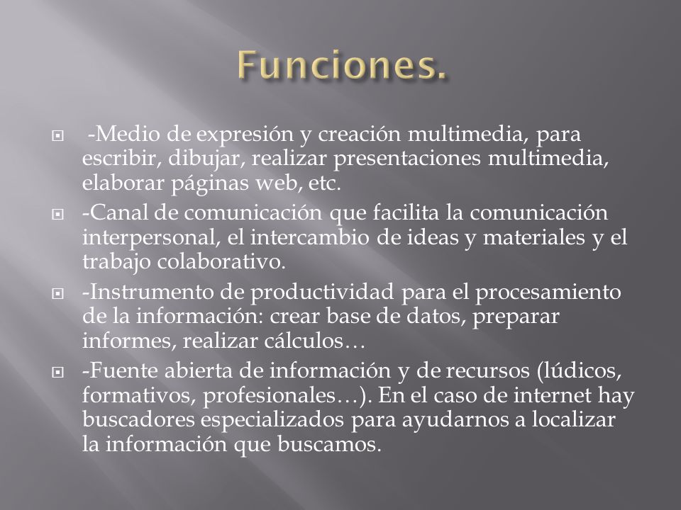 Funciones. -Medio de expresión y creación multimedia, para escribir, dibujar, realizar presentaciones multimedia, elaborar páginas web, etc.