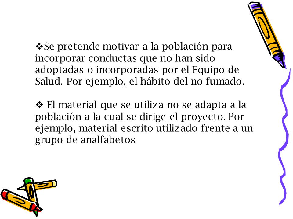 Se pretende motivar a la población para incorporar conductas que no han sido adoptadas o incorporadas por el Equipo de Salud. Por ejemplo, el hábito del no fumado.