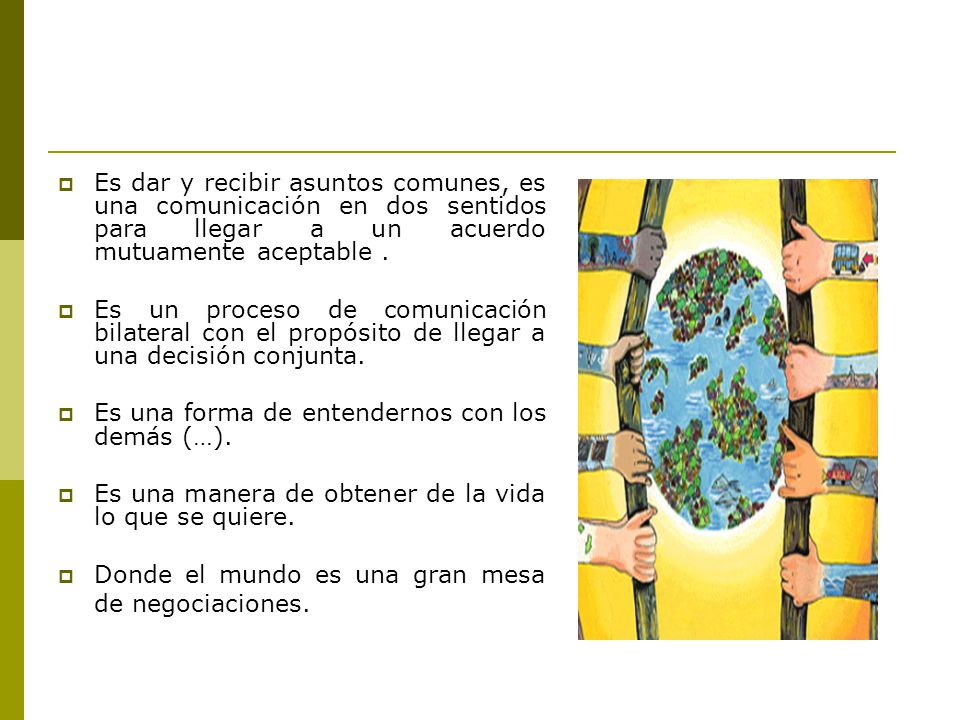 Es dar y recibir asuntos comunes, es una comunicación en dos sentidos para llegar a un acuerdo mutuamente aceptable .