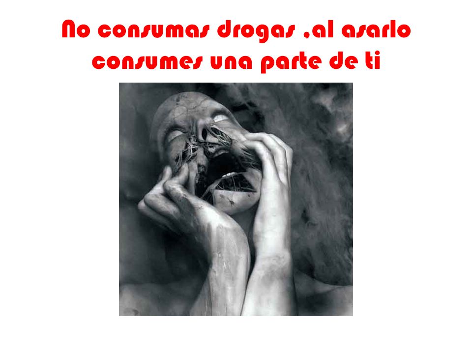 No consumas drogas ,al asarlo consumes una parte de ti