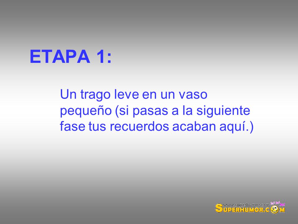 ETAPA 1: Un trago leve en un vaso pequeño (si pasas a la siguiente fase tus recuerdos acaban aquí.)