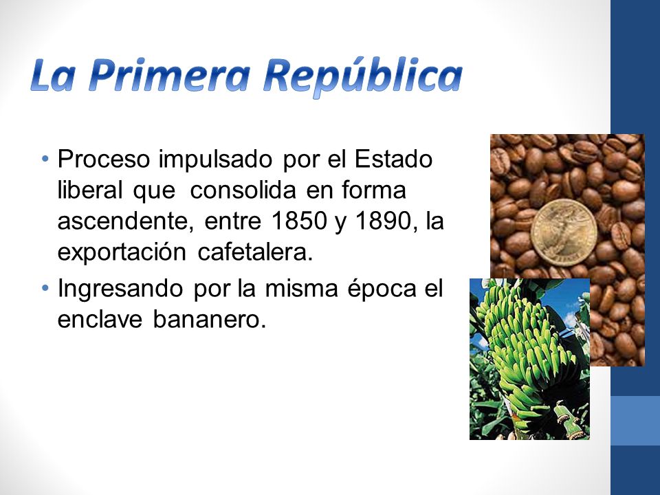 La Primera República Proceso impulsado por el Estado liberal que consolida en forma ascendente, entre 1850 y 1890, la exportación cafetalera.