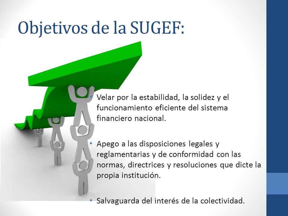 Objetivos de la SUGEF: Velar por la estabilidad, la solidez y el funcionamiento eficiente del sistema financiero nacional.