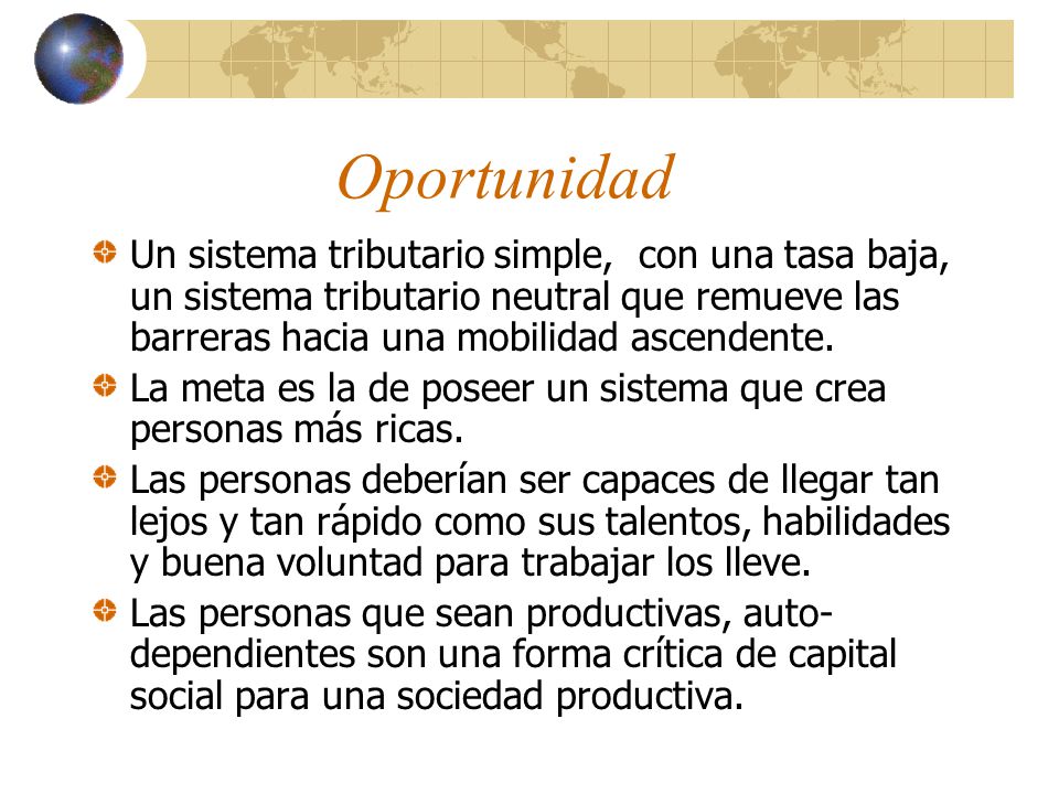 Oportunidad Un sistema tributario simple, con una tasa baja, un sistema tributario neutral que remueve las barreras hacia una mobilidad ascendente.