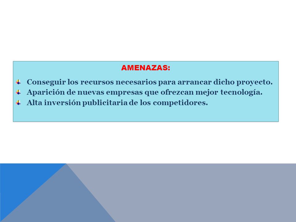AMENAZAS: Conseguir los recursos necesarios para arrancar dicho proyecto. Aparición de nuevas empresas que ofrezcan mejor tecnología.
