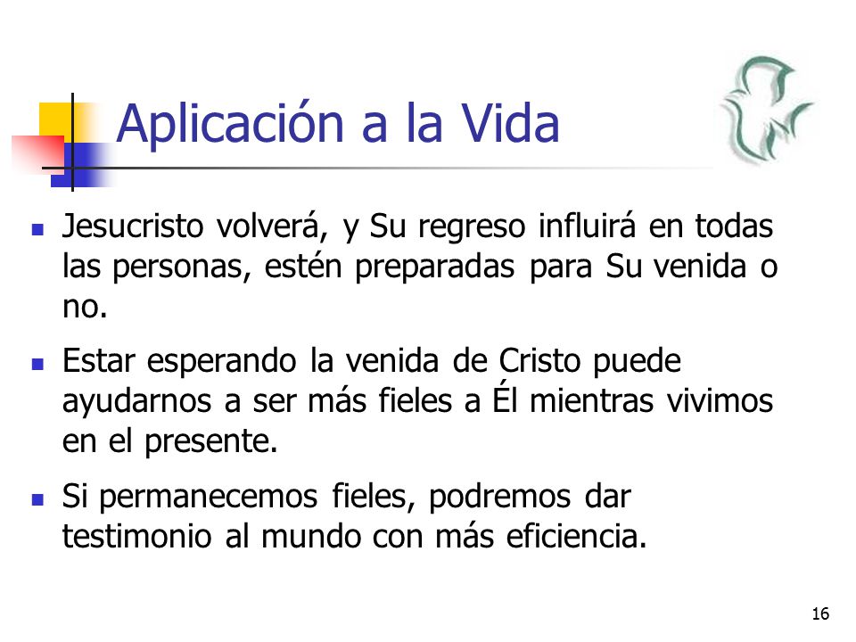 Aplicación a la Vida Jesucristo volverá, y Su regreso influirá en todas las personas, estén preparadas para Su venida o no.