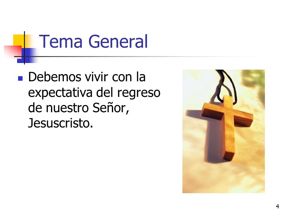 Tema General Debemos vivir con la expectativa del regreso de nuestro Señor, Jesuscristo.