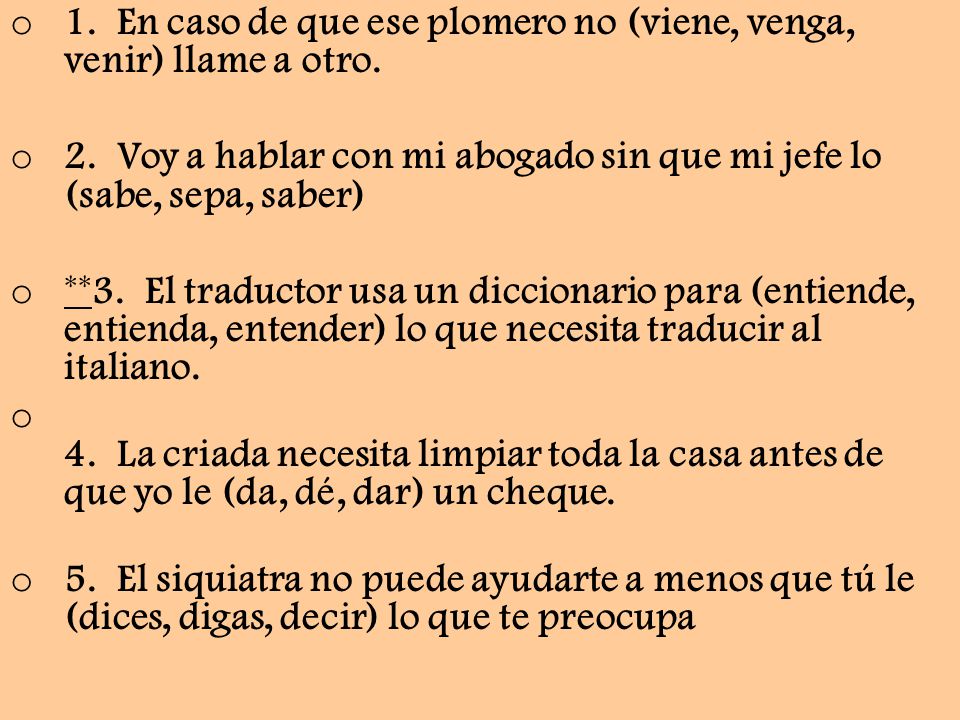 1. En caso de que ese plomero no (viene, venga, venir) llame a otro.