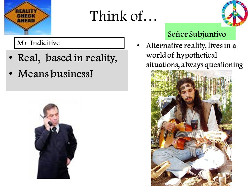 Think of… Real, based in reality, Means business! Señor Subjuntivo