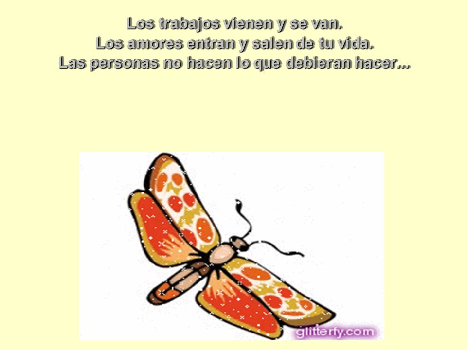 Los trabajos vienen y se van. Los amores entran y salen de tu vida