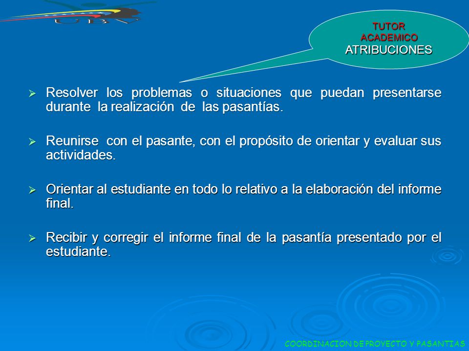 TUTOR ACADEMICO ATRIBUCIONES. Resolver los problemas o situaciones que puedan presentarse durante la realización de las pasantías.