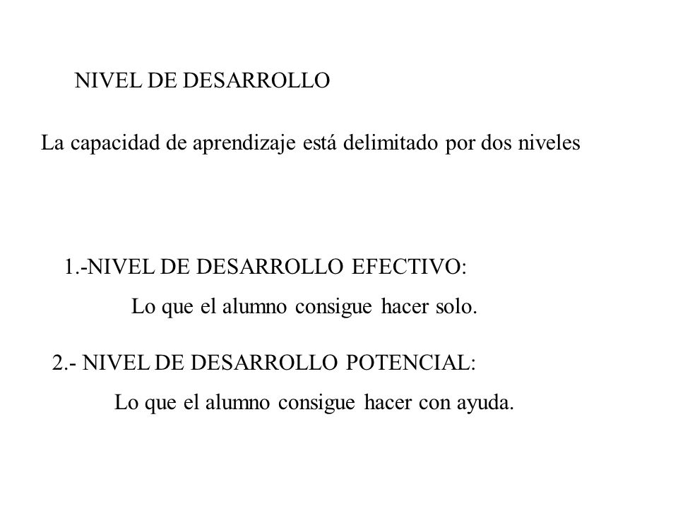 NIVEL DE DESARROLLO La capacidad de aprendizaje está delimitado por dos niveles. 1.-NIVEL DE DESARROLLO EFECTIVO: