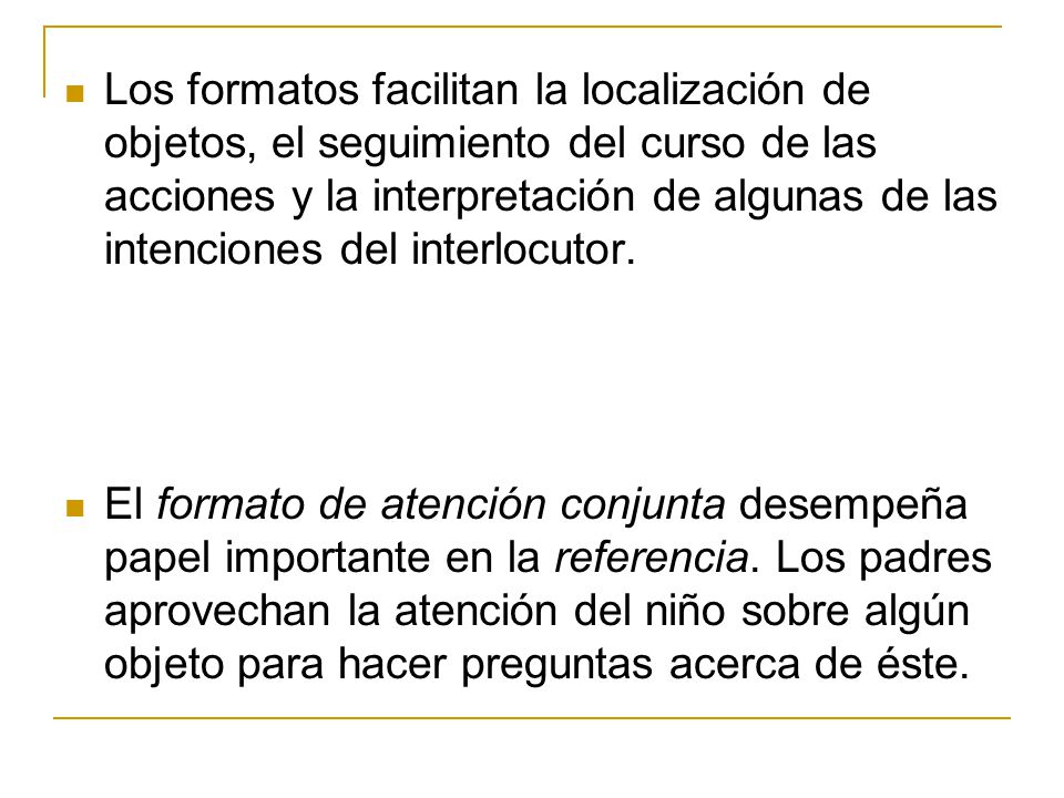 Los formatos facilitan la localización de objetos, el seguimiento del curso de las acciones y la interpretación de algunas de las intenciones del interlocutor.